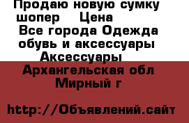 Продаю новую сумку - шопер  › Цена ­ 10 000 - Все города Одежда, обувь и аксессуары » Аксессуары   . Архангельская обл.,Мирный г.